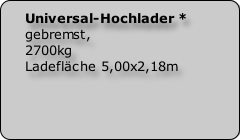 Universal-Hochlader * 
gebremst, 
2700kg
Ladefläche 5,00x2,18m
